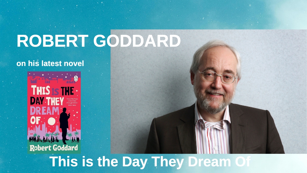 ROBERT GODDARD on his latest novel This is the Day They Dream Of